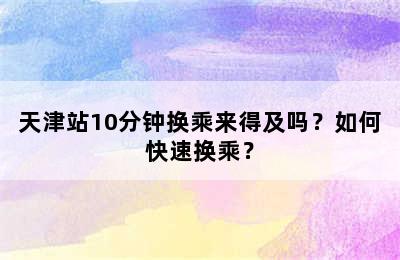 天津站10分钟换乘来得及吗？如何快速换乘？