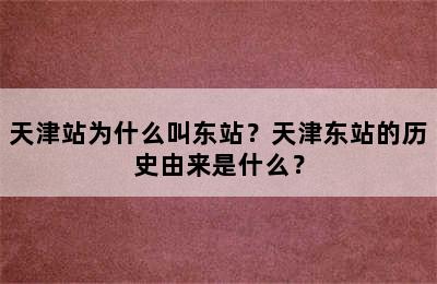 天津站为什么叫东站？天津东站的历史由来是什么？