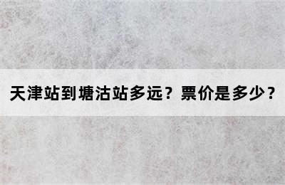 天津站到塘沽站多远？票价是多少？