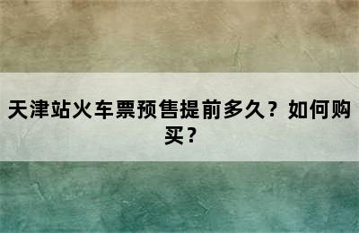 天津站火车票预售提前多久？如何购买？
