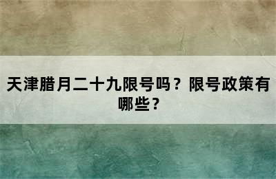 天津腊月二十九限号吗？限号政策有哪些？
