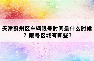 天津蓟州区车辆限号时间是什么时候？限号区域有哪些？