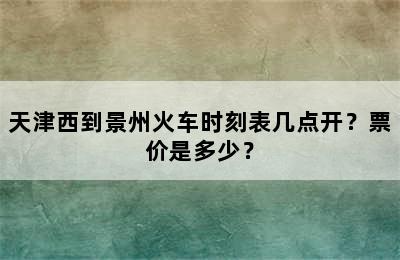 天津西到景州火车时刻表几点开？票价是多少？