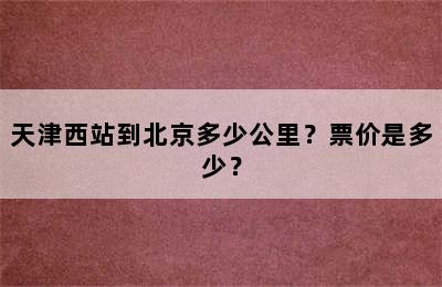 天津西站到北京多少公里？票价是多少？