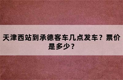 天津西站到承德客车几点发车？票价是多少？