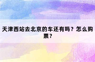 天津西站去北京的车还有吗？怎么购票？