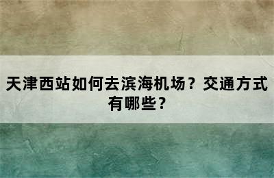 天津西站如何去滨海机场？交通方式有哪些？