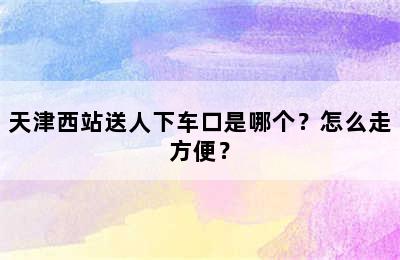 天津西站送人下车口是哪个？怎么走方便？
