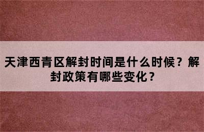 天津西青区解封时间是什么时候？解封政策有哪些变化？