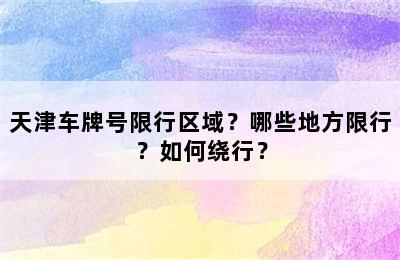 天津车牌号限行区域？哪些地方限行？如何绕行？
