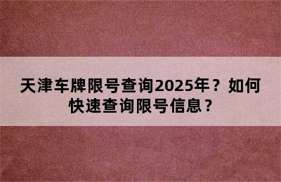 天津车牌限号查询2025年？如何快速查询限号信息？