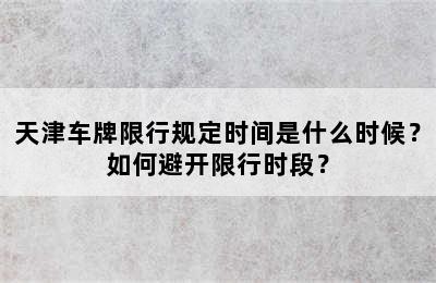 天津车牌限行规定时间是什么时候？如何避开限行时段？