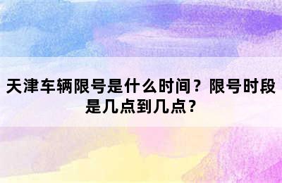 天津车辆限号是什么时间？限号时段是几点到几点？