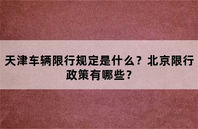 天津车辆限行规定是什么？北京限行政策有哪些？
