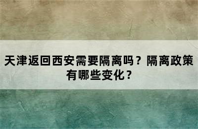 天津返回西安需要隔离吗？隔离政策有哪些变化？