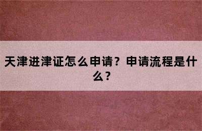 天津进津证怎么申请？申请流程是什么？