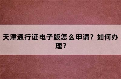 天津通行证电子版怎么申请？如何办理？