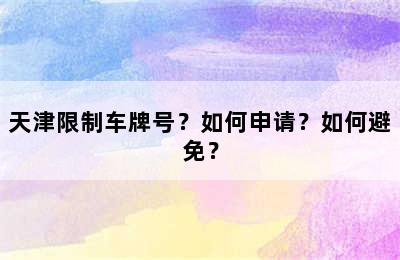 天津限制车牌号？如何申请？如何避免？