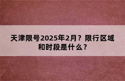 天津限号2025年2月？限行区域和时段是什么？