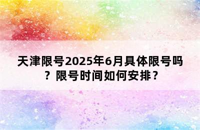 天津限号2025年6月具体限号吗？限号时间如何安排？