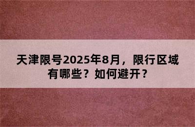 天津限号2025年8月，限行区域有哪些？如何避开？