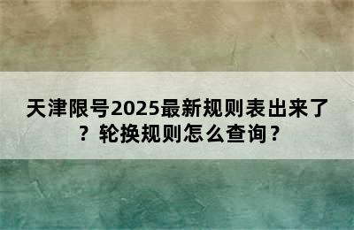 天津限号2025最新规则表出来了？轮换规则怎么查询？