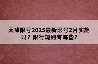 天津限号2025最新限号2月实施吗？限行规则有哪些？