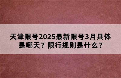 天津限号2025最新限号3月具体是哪天？限行规则是什么？