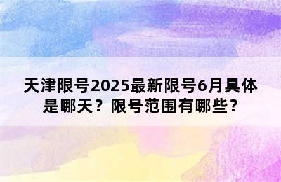 天津限号2025最新限号6月具体是哪天？限号范围有哪些？