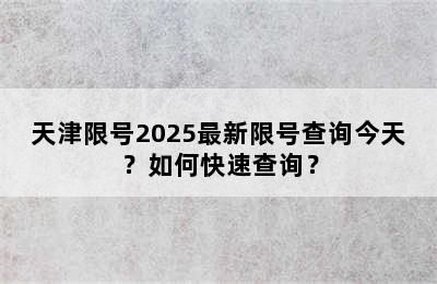 天津限号2025最新限号查询今天？如何快速查询？