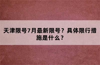 天津限号7月最新限号？具体限行措施是什么？