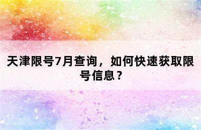 天津限号7月查询，如何快速获取限号信息？