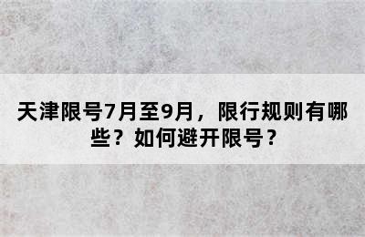 天津限号7月至9月，限行规则有哪些？如何避开限号？