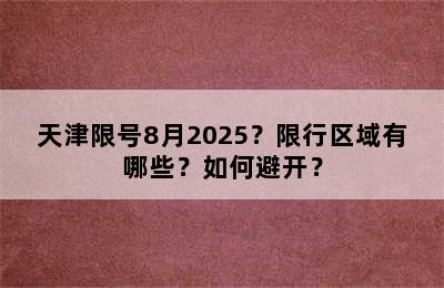 天津限号8月2025？限行区域有哪些？如何避开？