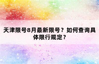天津限号8月最新限号？如何查询具体限行规定？