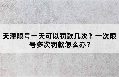 天津限号一天可以罚款几次？一次限号多次罚款怎么办？