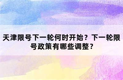 天津限号下一轮何时开始？下一轮限号政策有哪些调整？