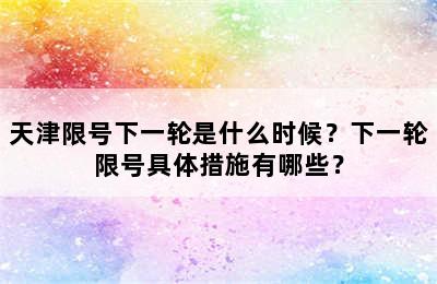 天津限号下一轮是什么时候？下一轮限号具体措施有哪些？