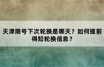 天津限号下次轮换是哪天？如何提前得知轮换信息？