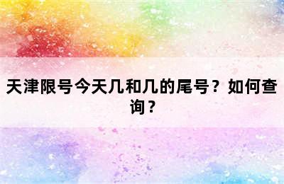天津限号今天几和几的尾号？如何查询？