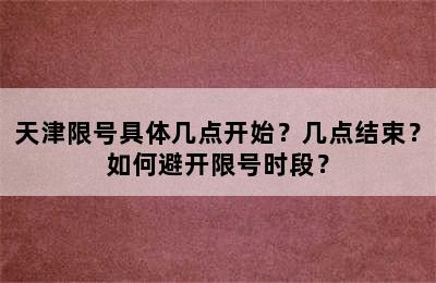 天津限号具体几点开始？几点结束？如何避开限号时段？