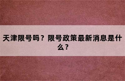 天津限号吗？限号政策最新消息是什么？