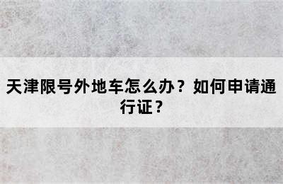 天津限号外地车怎么办？如何申请通行证？