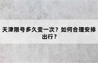 天津限号多久变一次？如何合理安排出行？