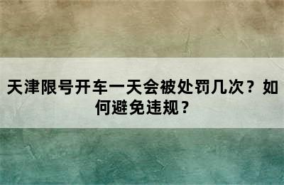 天津限号开车一天会被处罚几次？如何避免违规？