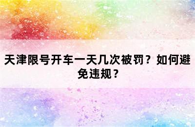 天津限号开车一天几次被罚？如何避免违规？