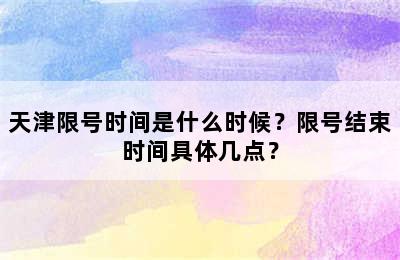 天津限号时间是什么时候？限号结束时间具体几点？