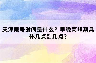 天津限号时间是什么？早晚高峰期具体几点到几点？