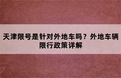 天津限号是针对外地车吗？外地车辆限行政策详解