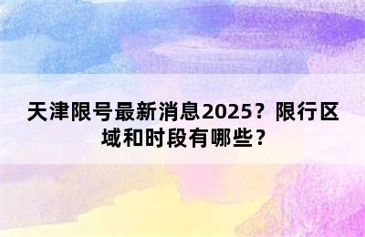 天津限号最新消息2025？限行区域和时段有哪些？